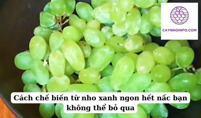 Cách chế biến từ nho xanh ngon hết nấc bạn không thể bỏ qua